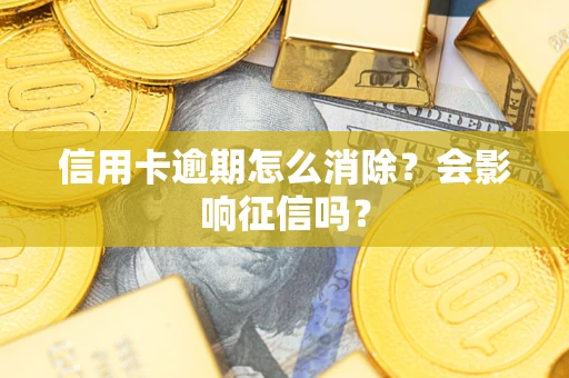 武汉信用卡逾期怎么消除？会影响征信吗？