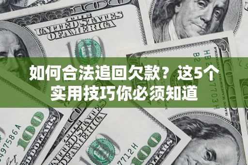 武汉如何合法追回欠款？这5个实用技巧你必须知道
