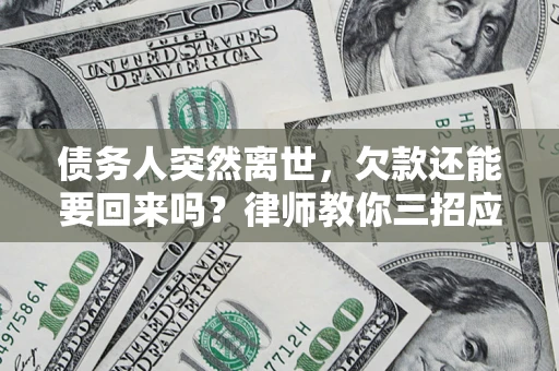 武汉债务人突然离世，欠款还能要回来吗？律师教你三招应对