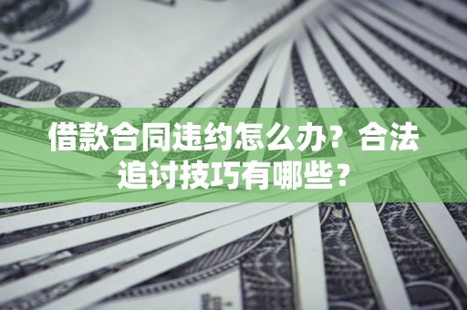 武汉借款合同违约怎么办？合法追讨技巧有哪些？