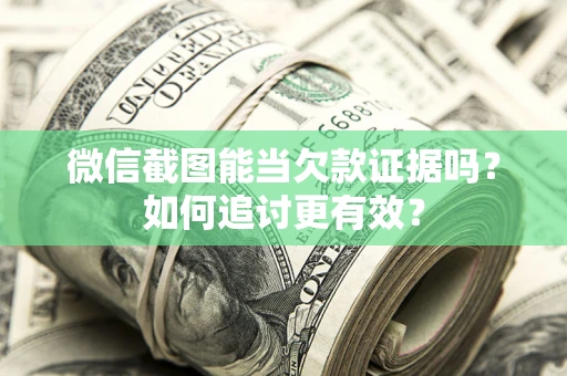 武汉微信截图能当欠款证据吗？如何追讨更有效？