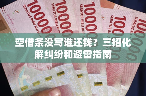 武汉空借条没写谁还钱？三招化解纠纷和避雷指南