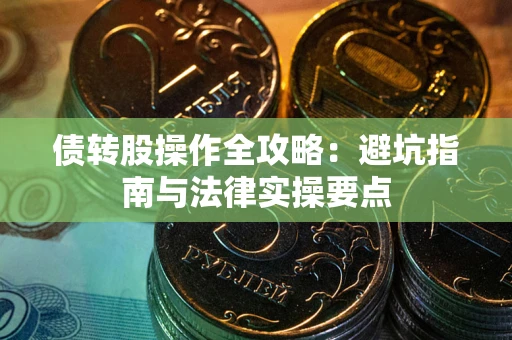 武汉债转股操作全攻略：避坑指南与法律实操要点