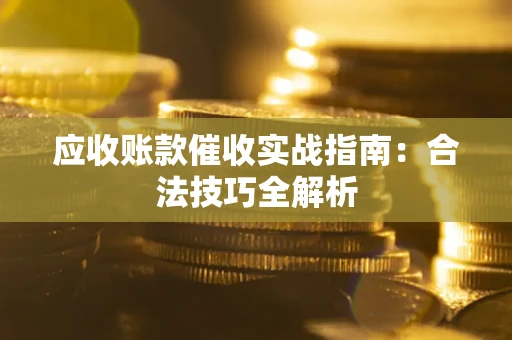 武汉应收账款催收实战指南：合法技巧全解析