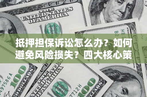 武汉抵押担保诉讼怎么办？如何避免风险损失？四大核心策略全解读