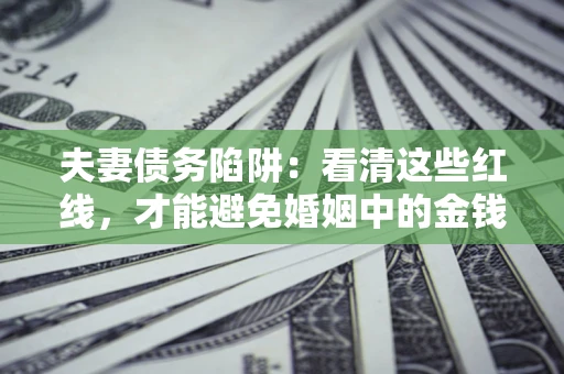 武汉夫妻债务陷阱：看清这些红线，才能避免婚姻中的金钱危机