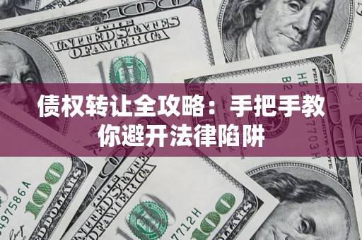 武汉债权转让全攻略：手把手教你避开法律陷阱