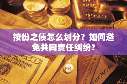 武汉按份之债怎么划分？如何避免共同责任纠纷？