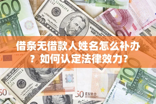 武汉借条无借款人姓名怎么补办？如何认定法律效力？