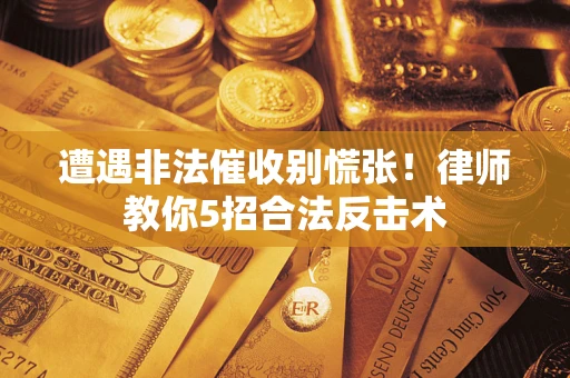 武汉遭遇非法催收别慌张！律师教你5招合法反击术