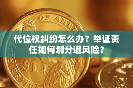武汉代位权纠纷怎么办？举证责任如何划分避风险？