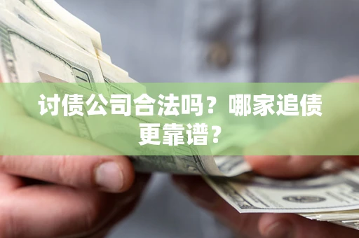 武汉讨债公司合法吗？哪家追债更靠谱？