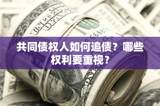 武汉共同债权人如何追债？哪些权利要重视？