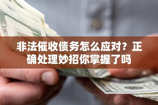 武汉非法催收债务怎么应对？正确处理妙招你掌握了吗