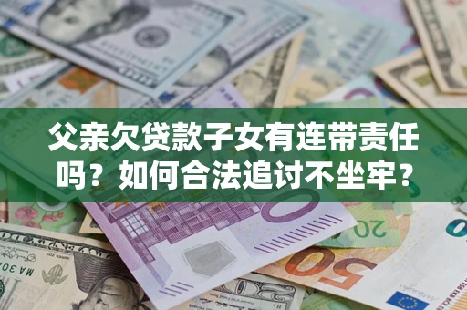 武汉父亲欠贷款子女有连带责任吗？如何合法追讨不坐牢？