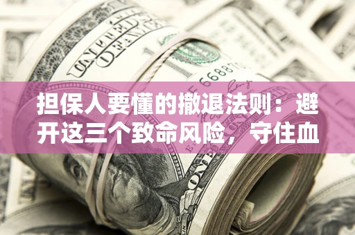 武汉担保人要懂的撤退法则：避开这三个致命风险，守住血汗钱