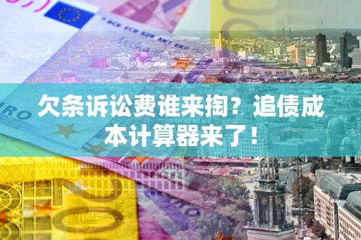 武汉欠条诉讼费谁来掏？追债成本计算器来了！