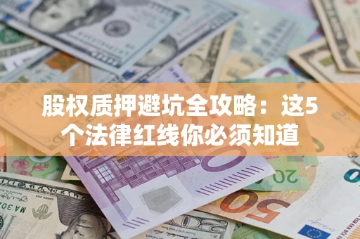 武汉股权质押避坑全攻略：这5个法律红线你必须知道