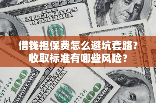 武汉借钱担保费怎么避坑套路?收取标准有哪些风险? 武汉借钱担保费怎么避坑套路?收取标准有哪些风险?