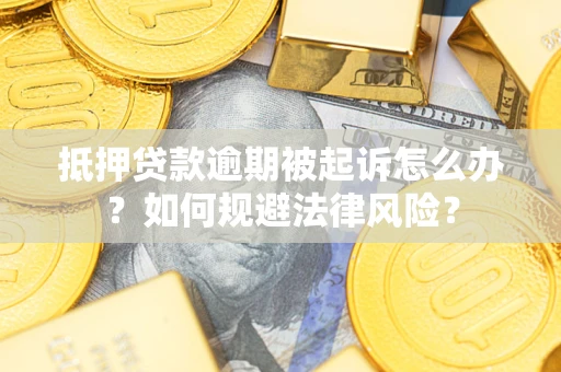武汉抵押贷款逾期被起诉怎么办？如何规避法律风险？