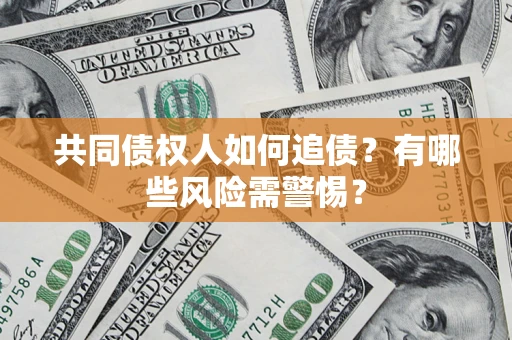 武汉共同债权人如何追债？有哪些风险需警惕？
