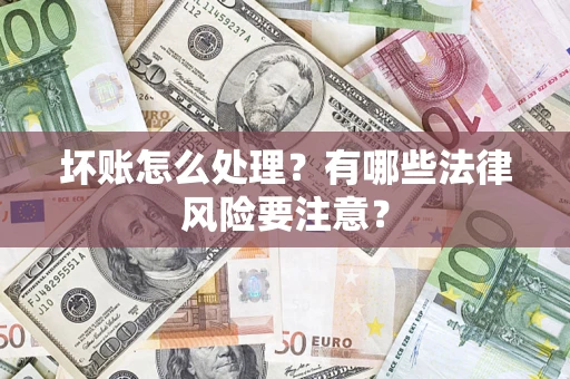 武汉坏账怎么处理？有哪些法律风险要注意？