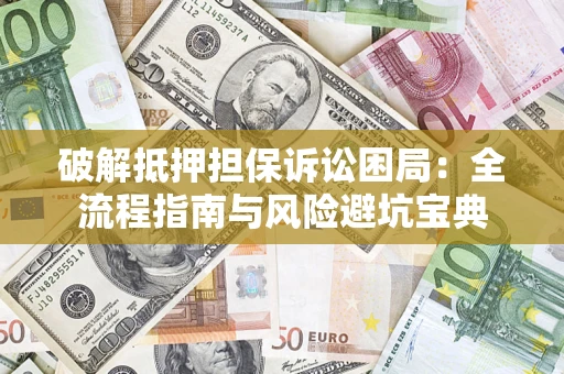 武汉破解抵押担保诉讼困局:全流程指南与风险避坑宝典 武汉破解抵押担保诉讼困局:全流程指南与风险避坑宝典