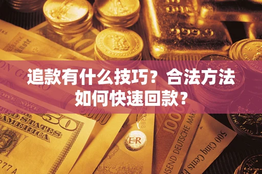 武汉追款有什么技巧？合法方法如何快速回款？