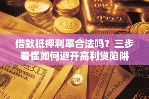 武汉借款抵押利率合法吗？三步看懂如何避开高利贷陷阱