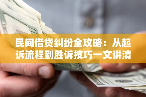 武汉民间借贷纠纷全攻略：从起诉流程到胜诉技巧一文讲清