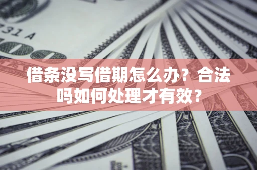武汉借条没写借期怎么办？合法吗如何处理才有效？