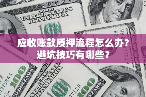 武汉应收账款质押流程怎么办？避坑技巧有哪些？