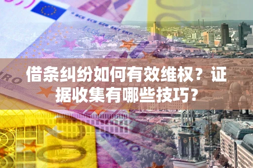 武汉借条纠纷如何有效维权？证据收集有哪些技巧？