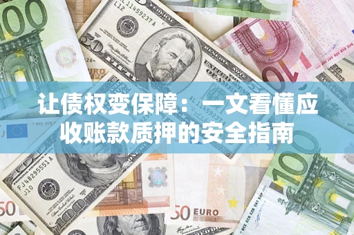 武汉让债权变保障：一文看懂应收账款质押的安全指南