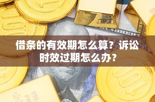武汉借条的有效期怎么算？诉讼时效过期怎么办？