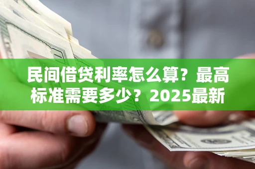 武汉民间借贷利率怎么算？最高标准需要多少？2025最新避坑指南
