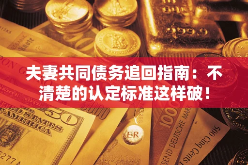 武汉夫妻共同债务追回指南：不清楚的认定标准这样破！