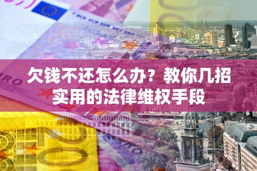 武汉欠钱不还怎么办？教你几招实用的法律维权手段
