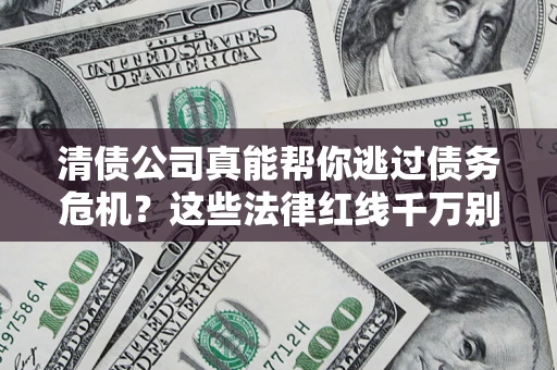 武汉清债公司真能帮你逃过债务危机？这些法律红线千万别踩