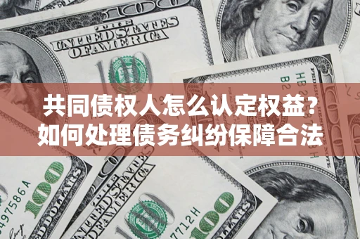 武汉共同债权人怎么认定权益？如何处理债务纠纷保障合法权益？