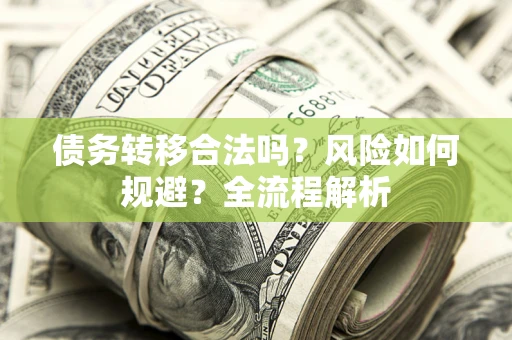 武汉债务转移合法吗？风险如何规避？全流程解析