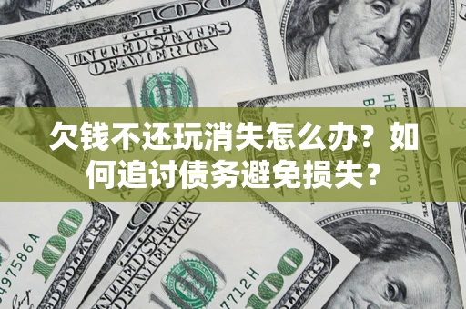 武汉欠钱不还玩消失怎么办？如何追讨债务避免损失？
