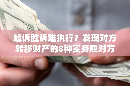 武汉起诉胜诉难执行？发现对方转移财产的8种实务应对方案