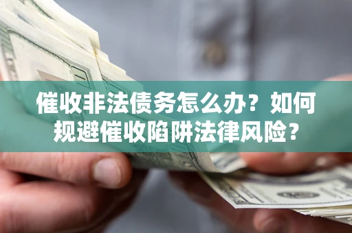 武汉催收非法债务怎么办？如何规避催收陷阱法律风险？
