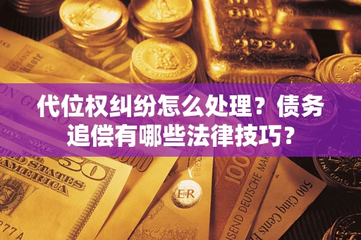 武汉代位权纠纷怎么处理？债务追偿有哪些法律技巧？