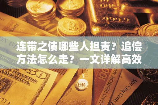 武汉连带之债哪些人担责？追偿方法怎么走？一文详解高效维权流程