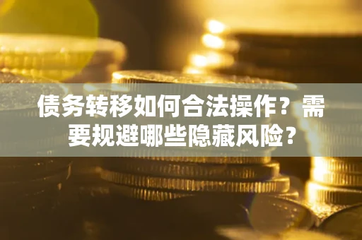 武汉债务转移如何合法操作？需要规避哪些隐藏风险？