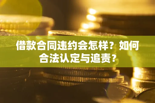 武汉借款合同违约会怎样？如何合法认定与追责？