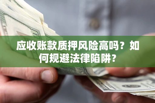 武汉应收账款质押风险高吗？如何规避法律陷阱？