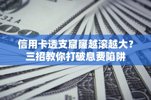 武汉信用卡透支窟窿越滚越大？三招教你打破息费陷阱